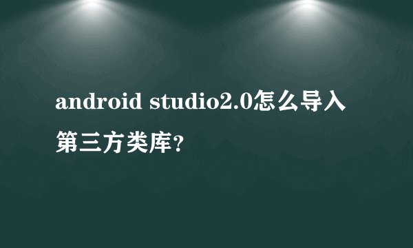 android studio2.0怎么导入第三方类库？