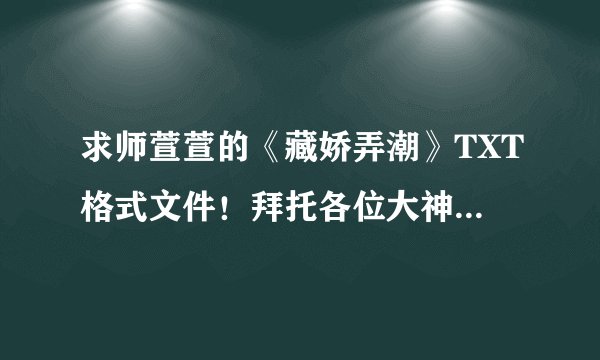 求师萱萱的《藏娇弄潮》TXT格式文件！拜托各位大神们了！我出50Q币买。