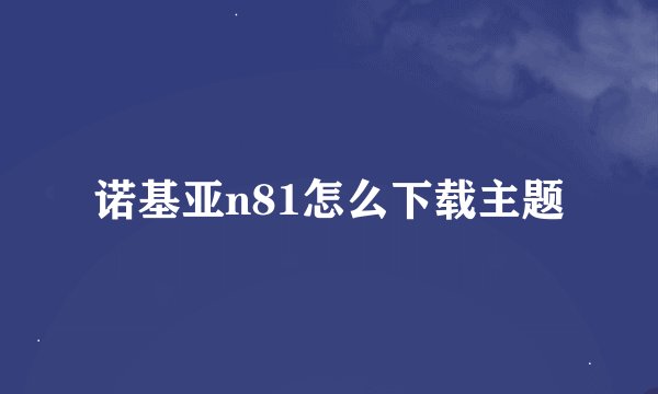 诺基亚n81怎么下载主题
