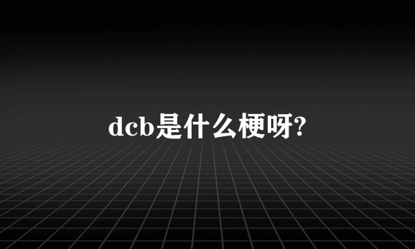 dcb是什么梗呀?