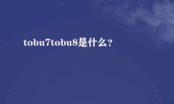 tobu7tobu8是什么?
