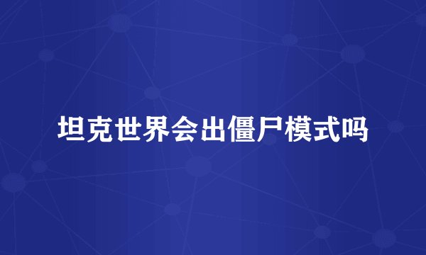 坦克世界会出僵尸模式吗