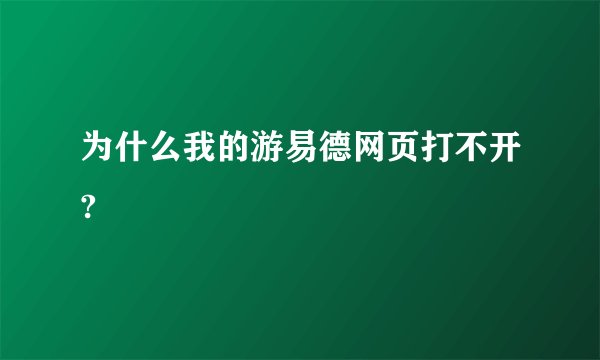 为什么我的游易德网页打不开?