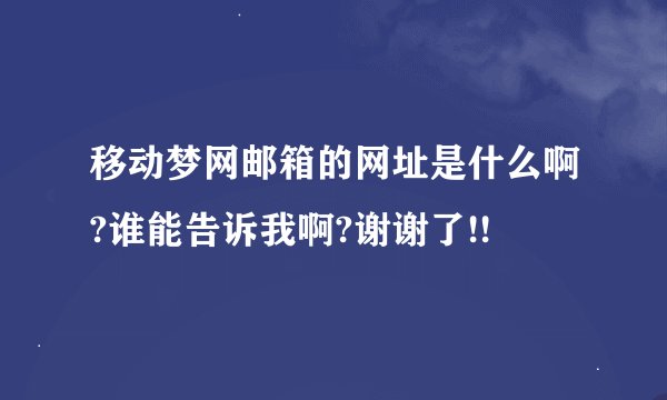 移动梦网邮箱的网址是什么啊?谁能告诉我啊?谢谢了!!