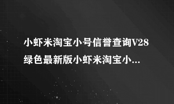 小虾米淘宝小号信誉查询V28绿色最新版小虾米淘宝小号信誉查询V28绿色最新版功能简介