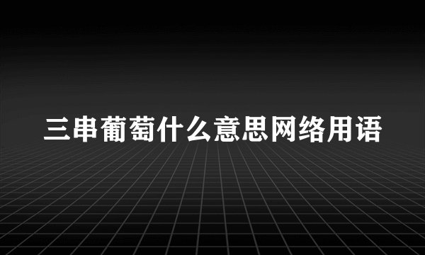 三串葡萄什么意思网络用语