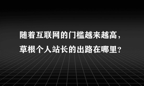 随着互联网的门槛越来越高，草根个人站长的出路在哪里？