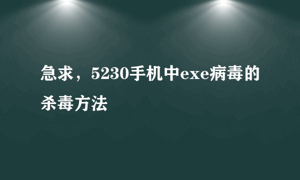 急求，5230手机中exe病毒的杀毒方法