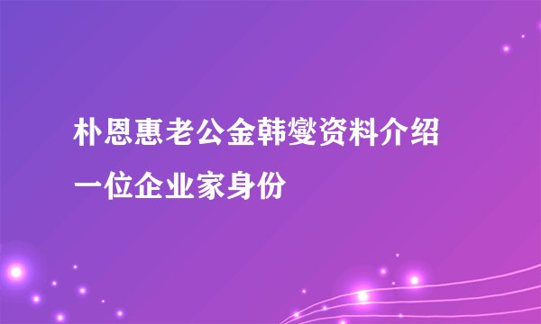 朴恩惠老公金韩燮资料介绍 一位企业家身份