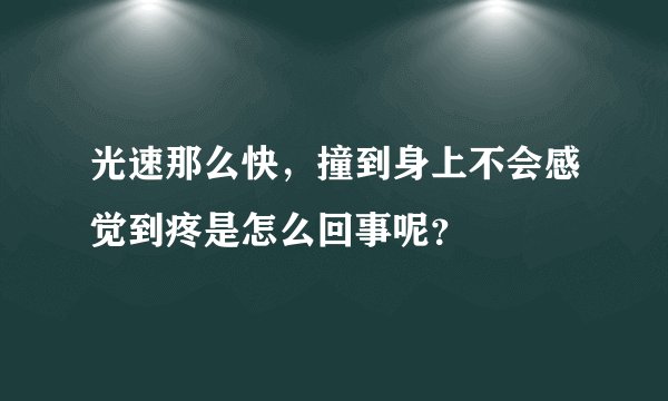 光速那么快，撞到身上不会感觉到疼是怎么回事呢？