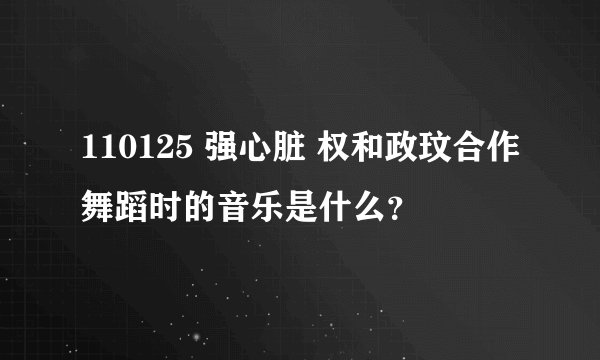 110125 强心脏 权和政玟合作舞蹈时的音乐是什么？
