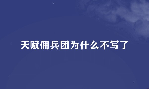 天赋佣兵团为什么不写了