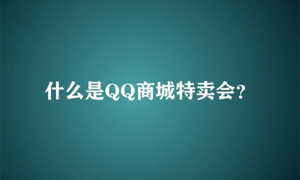 什么是QQ商城特卖会？