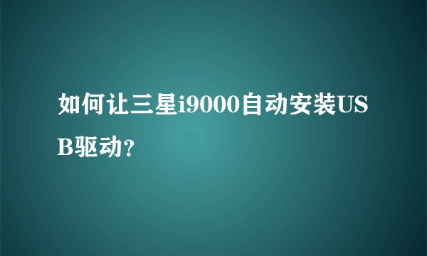 如何让三星i9000自动安装USB驱动？