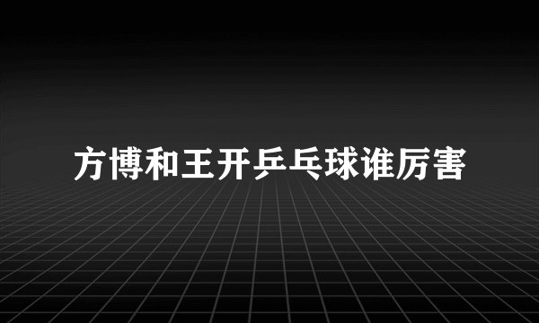 方博和王开乒乓球谁厉害