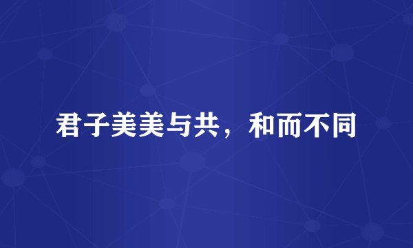 君子美美与共，和而不同