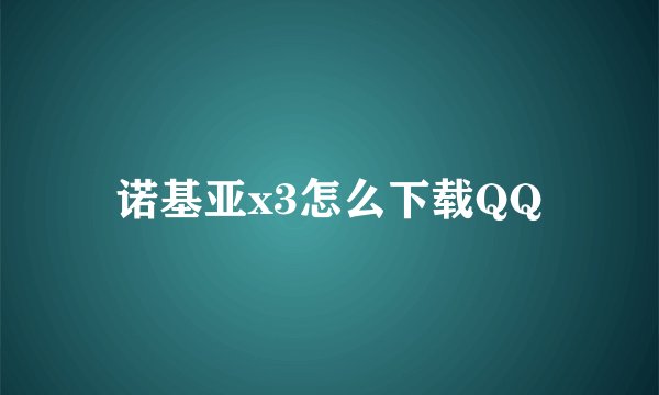 诺基亚x3怎么下载QQ