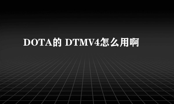 DOTA的 DTMV4怎么用啊