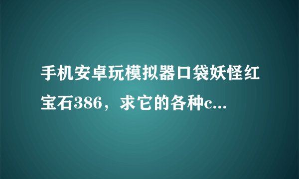 手机安卓玩模拟器口袋妖怪红宝石386，求它的各种code breaker码或者是game shark码。
