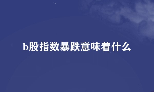 b股指数暴跌意味着什么