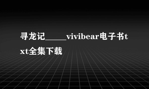 寻龙记_____vivibear电子书txt全集下载