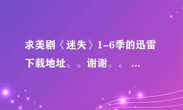 求美剧《迷失》1-6季的迅雷下载地址。。谢谢。。 最好是高清的。。
