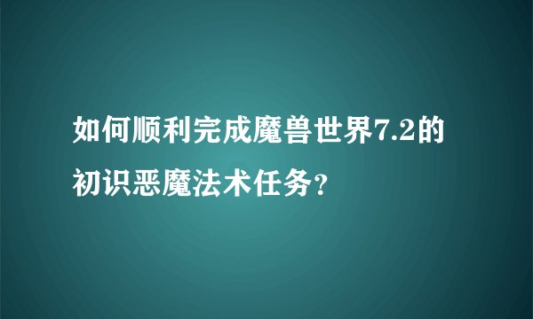 如何顺利完成魔兽世界7.2的初识恶魔法术任务？
