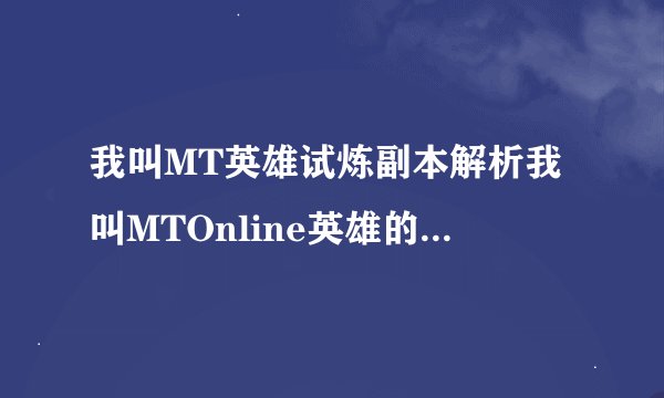我叫MT英雄试炼副本解析我叫MTOnline英雄的试炼详解快吧手游