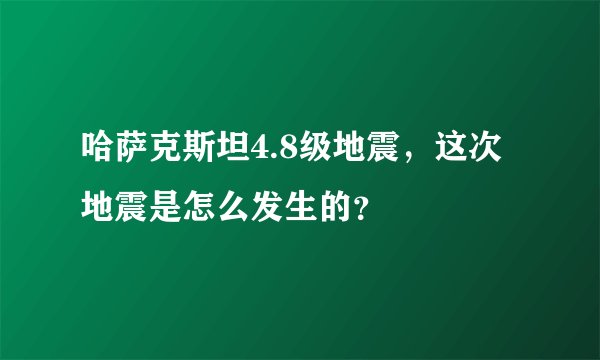 哈萨克斯坦4.8级地震，这次地震是怎么发生的？