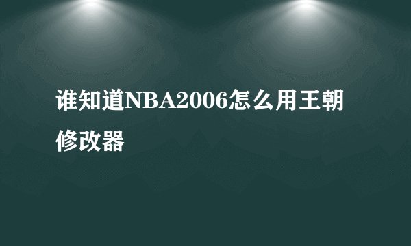 谁知道NBA2006怎么用王朝修改器