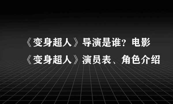 《变身超人》导演是谁?电影《变身超人》演员表、角色介绍