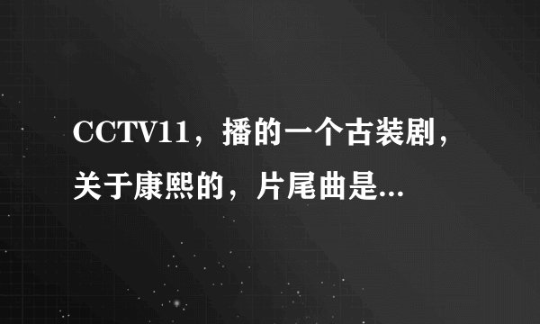 CCTV11，播的一个古装剧，关于康熙的，片尾曲是什么啊，有句歌词是（大男人不好做，再辛苦也不说）
