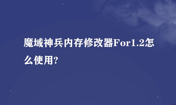 魔域神兵内存修改器For1.2怎么使用?