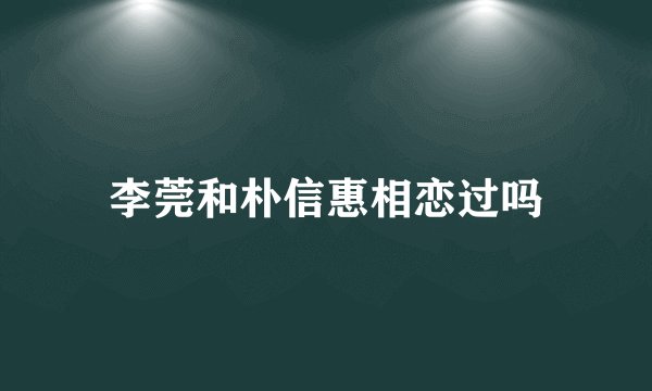 李莞和朴信惠相恋过吗