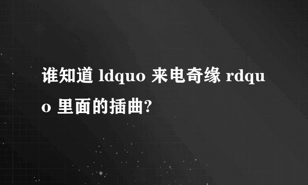 谁知道 ldquo 来电奇缘 rdquo 里面的插曲?