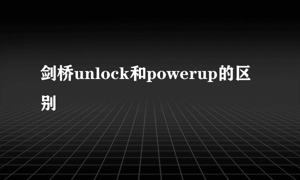剑桥unlock和powerup的区别