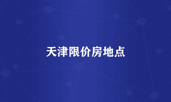 天津限价房地点