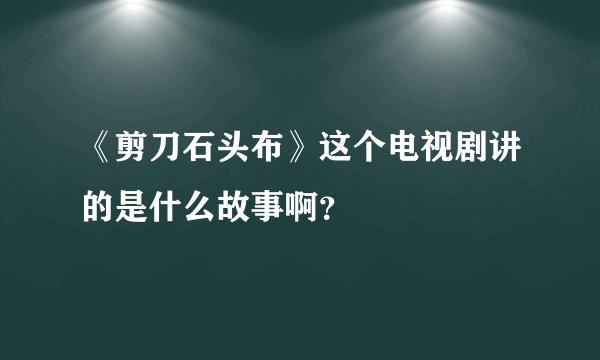 《剪刀石头布》这个电视剧讲的是什么故事啊？