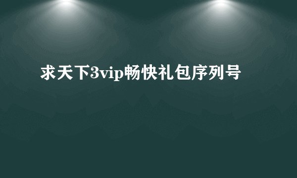 求天下3vip畅快礼包序列号