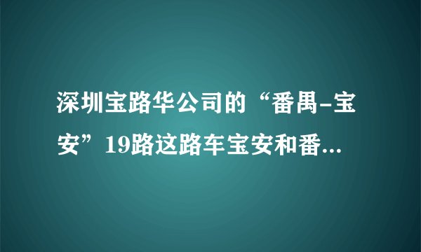 深圳宝路华公司的“番禺-宝安”19路这路车宝安和番禺这两边的总站上车点各是在哪里