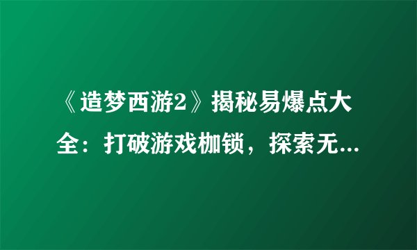 《造梦西游2》揭秘易爆点大全：打破游戏枷锁，探索无限可能！