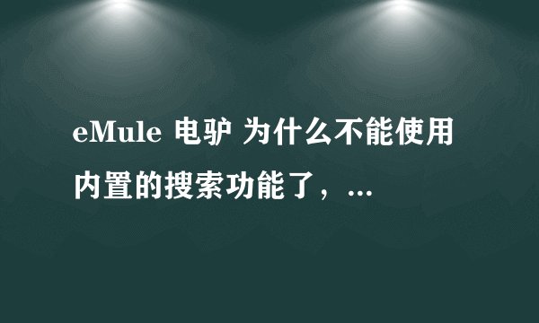 eMule 电驴 为什么不能使用内置的搜索功能了，有没有方法解决？