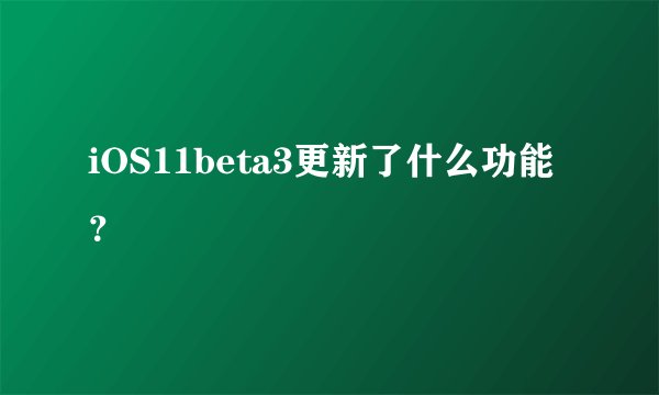 iOS11beta3更新了什么功能？