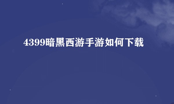 4399暗黑西游手游如何下载