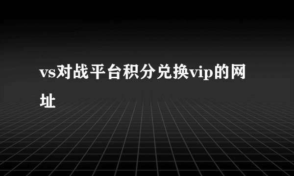 vs对战平台积分兑换vip的网址