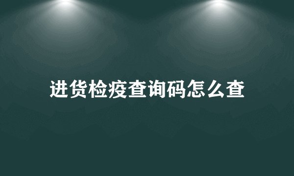 进货检疫查询码怎么查