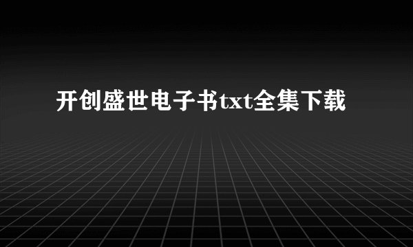 开创盛世电子书txt全集下载