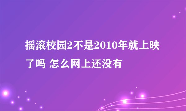 摇滚校园2不是2010年就上映了吗 怎么网上还没有