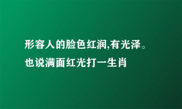 形容人的脸色红润,有光泽。也说满面红光打一生肖