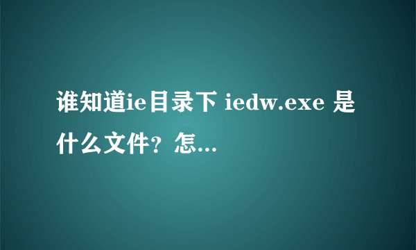 谁知道ie目录下 iedw.exe 是什么文件？怎样删除？